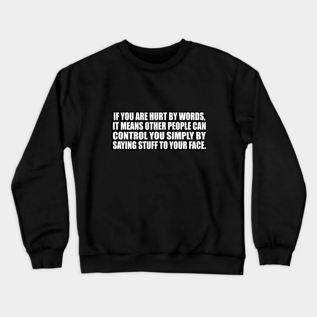 If you are hurt by words, it means other people can control you simply by saying stuff to your face Crewneck Sweatshirt by D1FF3R3NT